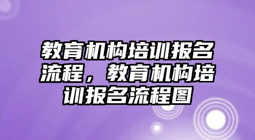 教育機構(gòu)培訓(xùn)報名流程，教育機構(gòu)培訓(xùn)報名流程圖