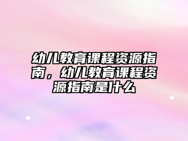 幼兒教育課程資源指南，幼兒教育課程資源指南是什么