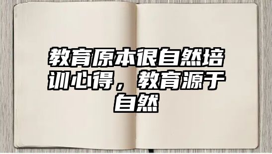 教育原本很自然培訓(xùn)心得，教育源于自然