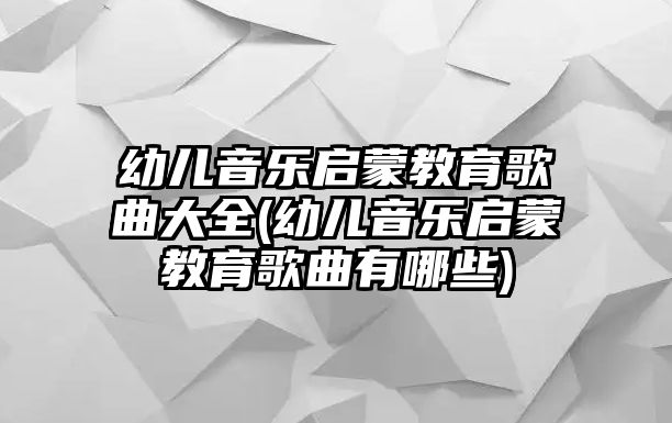 幼兒音樂(lè)啟蒙教育歌曲大全(幼兒音樂(lè)啟蒙教育歌曲有哪些)