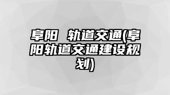 阜陽 軌道交通(阜陽軌道交通建設規(guī)劃)