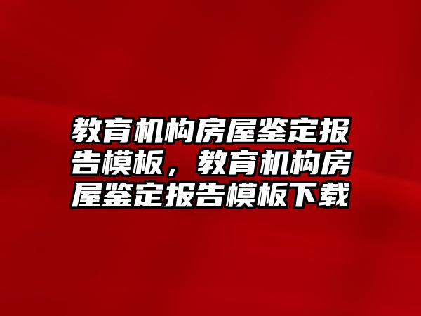 教育機構(gòu)房屋鑒定報告模板，教育機構(gòu)房屋鑒定報告模板下載