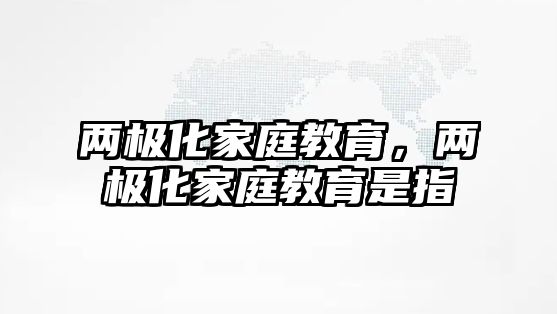 兩極化家庭教育，兩極化家庭教育是指