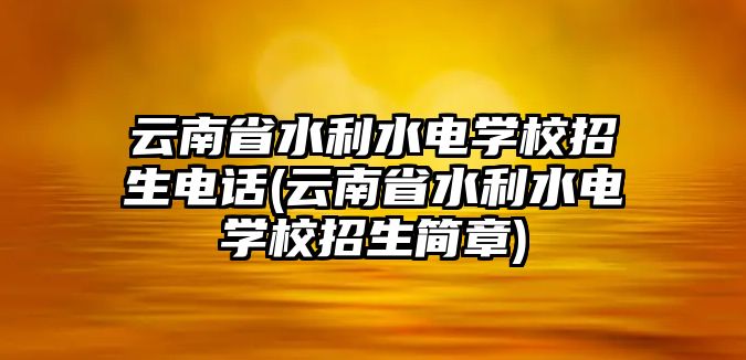 云南省水利水電學校招生電話(云南省水利水電學校招生簡章)