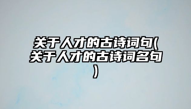 關于人才的古詩詞句(關于人才的古詩詞名句)