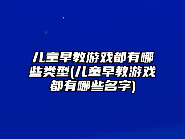 兒童早教游戲都有哪些類型(兒童早教游戲都有哪些名字)