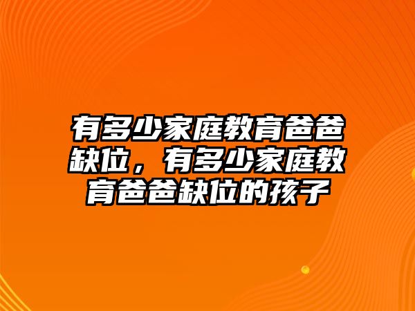 有多少家庭教育爸爸缺位，有多少家庭教育爸爸缺位的孩子