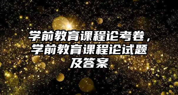 學前教育課程論考卷，學前教育課程論試題及答案