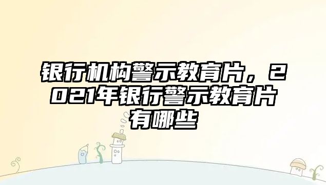 銀行機(jī)構(gòu)警示教育片，2021年銀行警示教育片有哪些