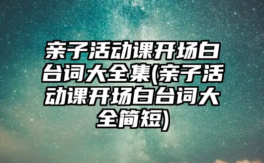 親子活動課開場白臺詞大全集(親子活動課開場白臺詞大全簡短)