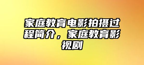 家庭教育電影拍攝過程簡介，家庭教育影視劇