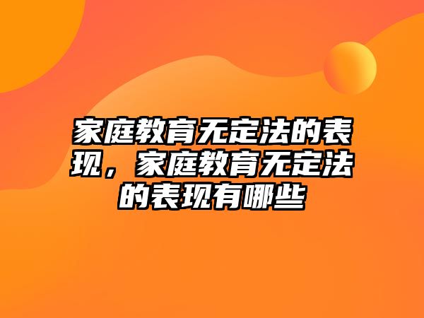 家庭教育無定法的表現(xiàn)，家庭教育無定法的表現(xiàn)有哪些