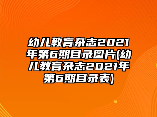 幼兒教育雜志2021年第6期目錄圖片(幼兒教育雜志2021年第6期目錄表)