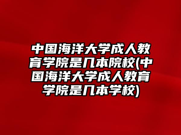 中國海洋大學(xué)成人教育學(xué)院是幾本院校(中國海洋大學(xué)成人教育學(xué)院是幾本學(xué)校)