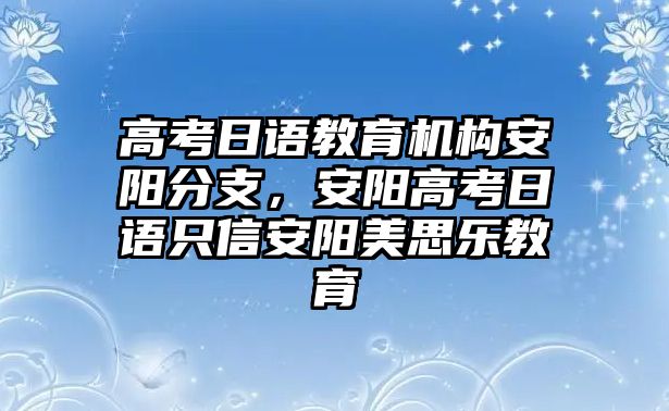 高考日語(yǔ)教育機(jī)構(gòu)安陽(yáng)分支，安陽(yáng)高考日語(yǔ)只信安陽(yáng)美思樂(lè)教育