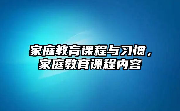 家庭教育課程與習(xí)慣，家庭教育課程內(nèi)容