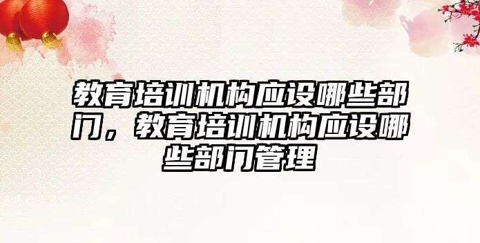 教育培訓機構(gòu)應設(shè)哪些部門，教育培訓機構(gòu)應設(shè)哪些部門管理