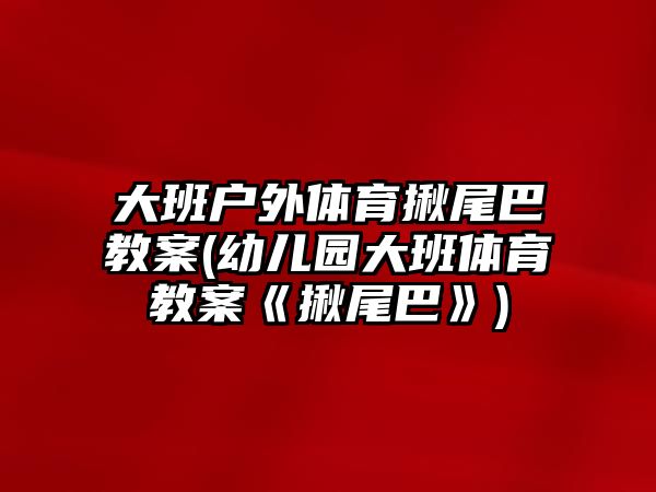 大班戶外體育揪尾巴教案(幼兒園大班體育教案《揪尾巴》)