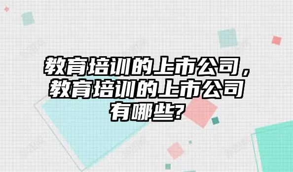 教育培訓(xùn)的上市公司，教育培訓(xùn)的上市公司有哪些?