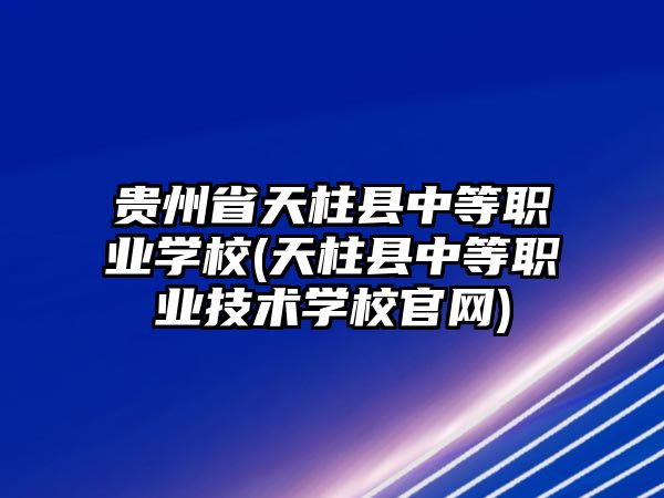 貴州省天柱縣中等職業(yè)學(xué)校(天柱縣中等職業(yè)技術(shù)學(xué)校官網(wǎng))