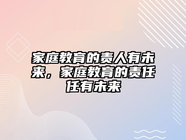 家庭教育的責(zé)人有未來，家庭教育的責(zé)任任有未來