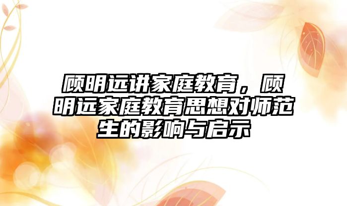 顧明遠講家庭教育，顧明遠家庭教育思想對師范生的影響與啟示