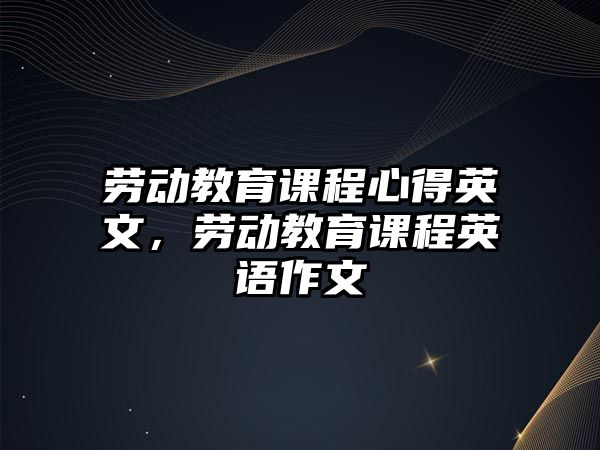 勞動教育課程心得英文，勞動教育課程英語作文