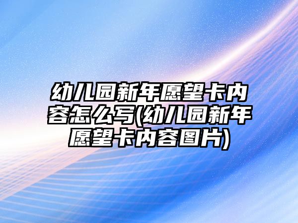 幼兒園新年愿望卡內(nèi)容怎么寫(幼兒園新年愿望卡內(nèi)容圖片)