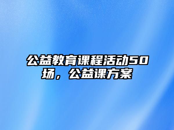 公益教育課程活動50場，公益課方案