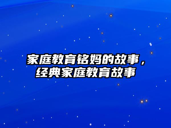 家庭教育銘媽的故事，經(jīng)典家庭教育故事