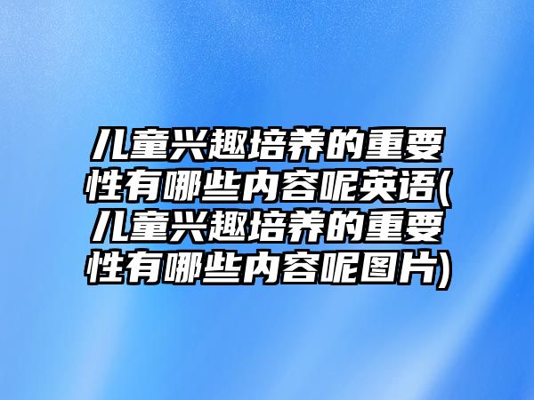 兒童興趣培養(yǎng)的重要性有哪些內(nèi)容呢英語(兒童興趣培養(yǎng)的重要性有哪些內(nèi)容呢圖片)