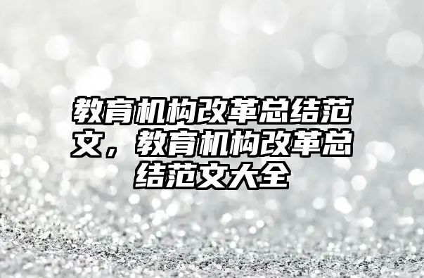 教育機構改革總結范文，教育機構改革總結范文大全