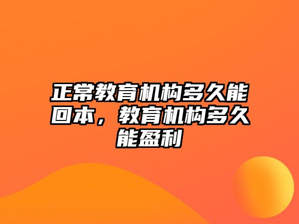 正常教育機(jī)構(gòu)多久能回本，教育機(jī)構(gòu)多久能盈利