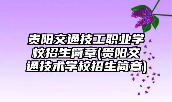 貴陽交通技工職業(yè)學校招生簡章(貴陽交通技術學校招生簡章)