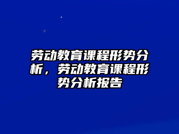 勞動教育課程形勢分析，勞動教育課程形勢分析報告