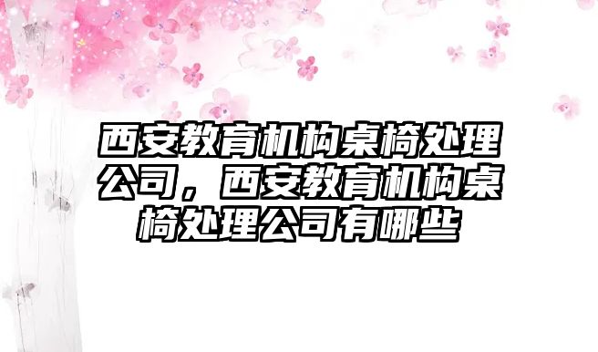 西安教育機(jī)構(gòu)桌椅處理公司，西安教育機(jī)構(gòu)桌椅處理公司有哪些