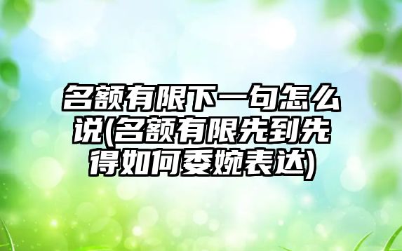 名額有限下一句怎么說(名額有限先到先得如何委婉表達(dá))