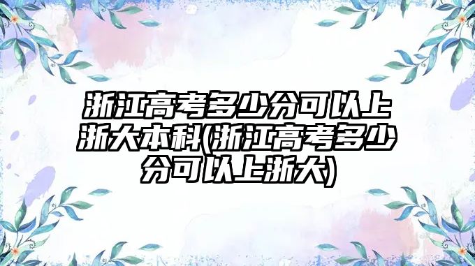 浙江高考多少分可以上浙大本科(浙江高考多少分可以上浙大)