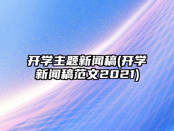 開學主題新聞稿(開學新聞稿范文2021)