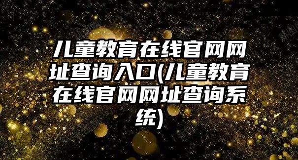 兒童教育在線官網(wǎng)網(wǎng)址查詢?nèi)肟?兒童教育在線官網(wǎng)網(wǎng)址查詢系統(tǒng))