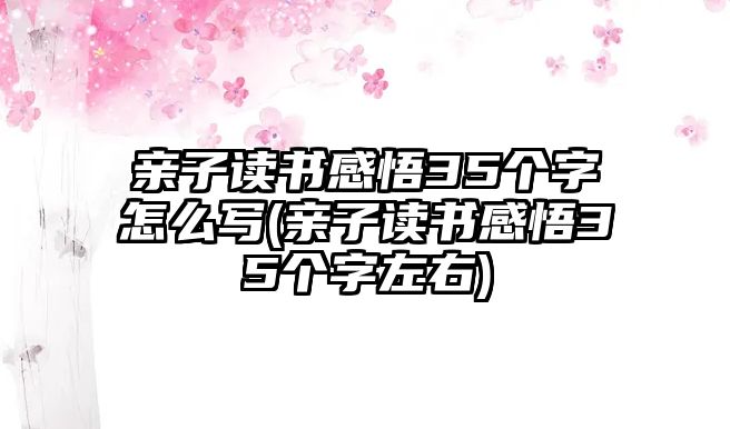 親子讀書感悟35個(gè)字怎么寫(親子讀書感悟35個(gè)字左右)