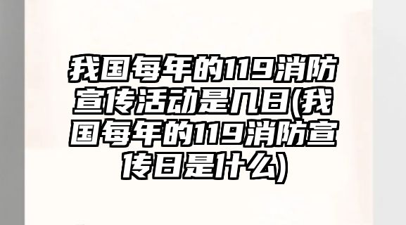 我國每年的119消防宣傳活動是幾日(我國每年的119消防宣傳日是什么)