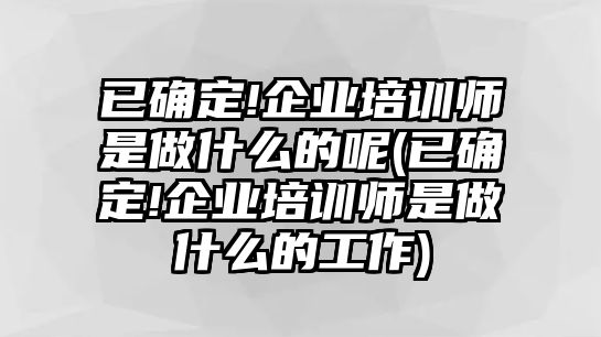 已確定!企業(yè)培訓師是做什么的呢(已確定!企業(yè)培訓師是做什么的工作)