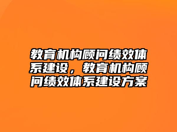 教育機構(gòu)顧問績效體系建設(shè)，教育機構(gòu)顧問績效體系建設(shè)方案