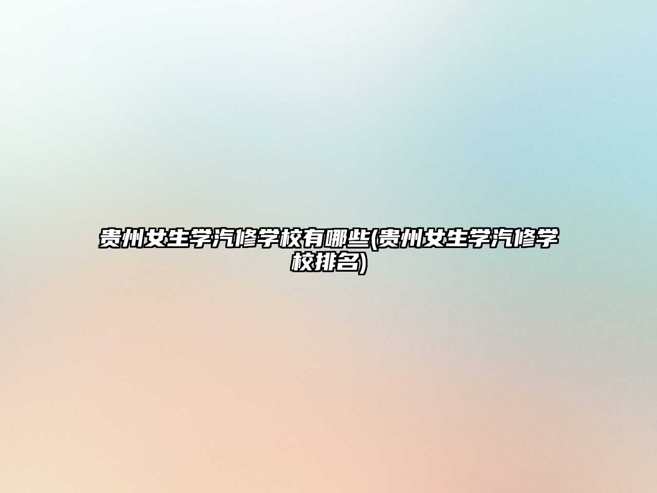 貴州女生學(xué)汽修學(xué)校有哪些(貴州女生學(xué)汽修學(xué)校排名)