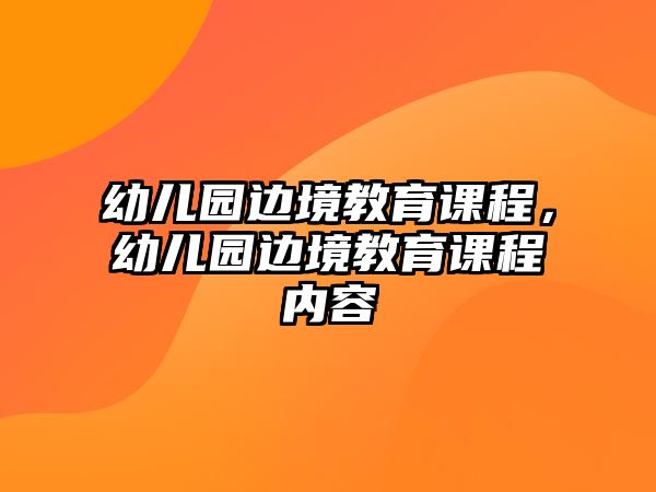 幼兒園邊境教育課程，幼兒園邊境教育課程內(nèi)容