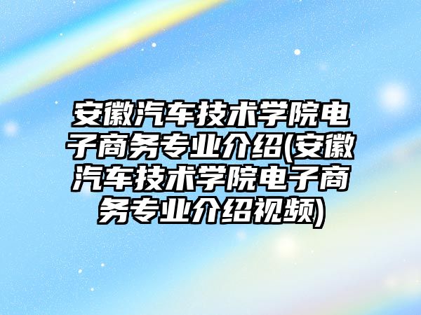 安徽汽車技術(shù)學院電子商務(wù)專業(yè)介紹(安徽汽車技術(shù)學院電子商務(wù)專業(yè)介紹視頻)