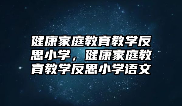 健康家庭教育教學(xué)反思小學(xué)，健康家庭教育教學(xué)反思小學(xué)語(yǔ)文