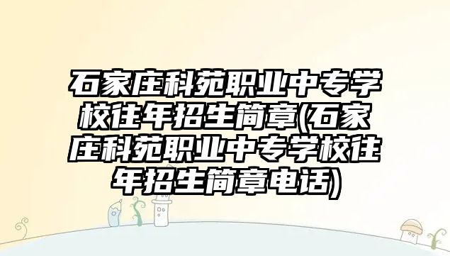 石家莊科苑職業(yè)中專學(xué)校往年招生簡章(石家莊科苑職業(yè)中專學(xué)校往年招生簡章電話)