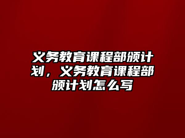 義務教育課程部頒計劃，義務教育課程部頒計劃怎么寫